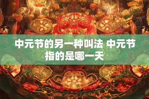 中元节的另一种叫法 中元节指的是哪一天