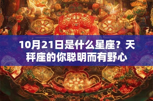 10月21日是什么星座？天秤座的你聪明而有野心