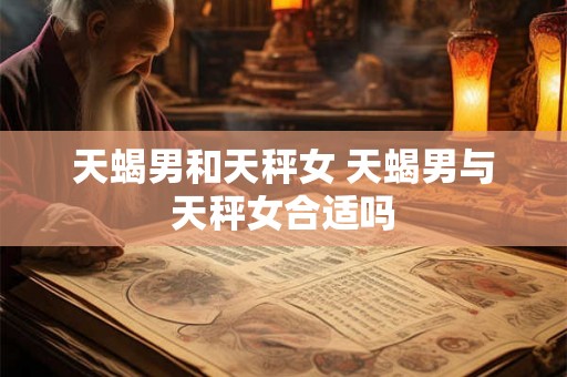 天蝎男和天秤女 天蝎男与天秤女合适吗