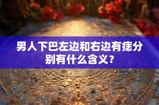 男人下巴左边和右边有痣分别有什么含义？