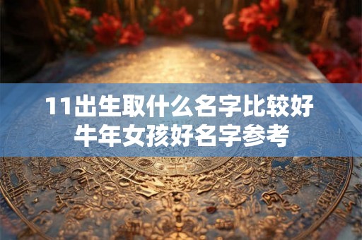 11出生取什么名字比较好 牛年女孩好名字参考