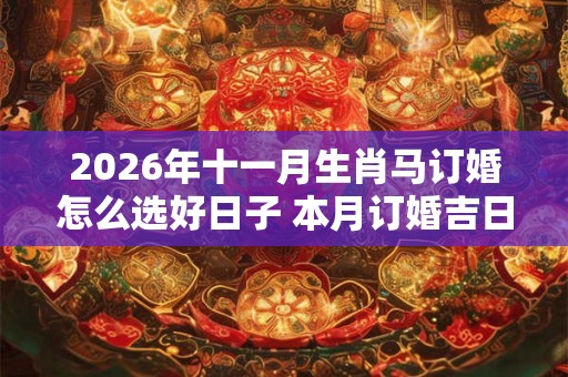 2026年十一月生肖马订婚怎么选好日子 本月订婚吉日查询