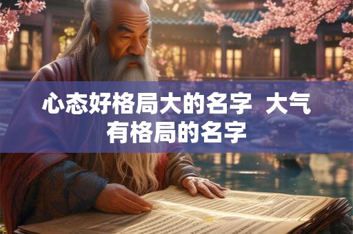 心态好格局大的名字  大气有格局的名字