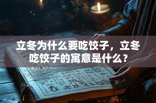 立冬为什么要吃饺子,立冬吃饺子的寓意是什么? 立冬为什么要吃饺子,立冬吃饺子的寓意是什么?