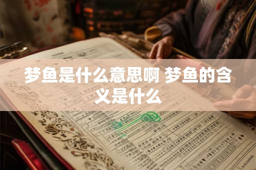梦鱼是什么意思啊 梦鱼的含义是什么