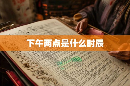 下午两点是什么时辰