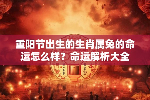 重阳节出生的生肖属兔的命运怎么样？命运解析大全