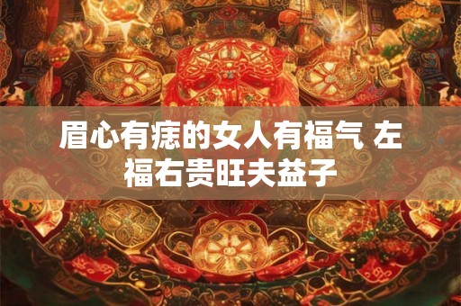 眉心有痣的女人有福气 左福右贵旺夫益子
