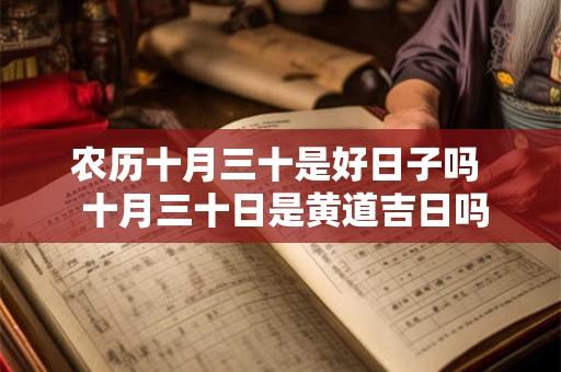 农历十月三十是好日子吗 十月三十日是黄道吉日吗 农历十月三十是好日子吗 十月三十日是黄道吉日吗