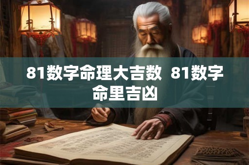 81数字命理大吉数 81数字命里吉凶 81数字命理大吉数 81数字命里吉凶