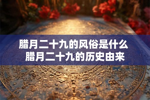腊月二十九的风俗是什么 腊月二十九的历史由来