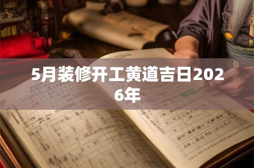 5月装修开工黄道吉日2026年