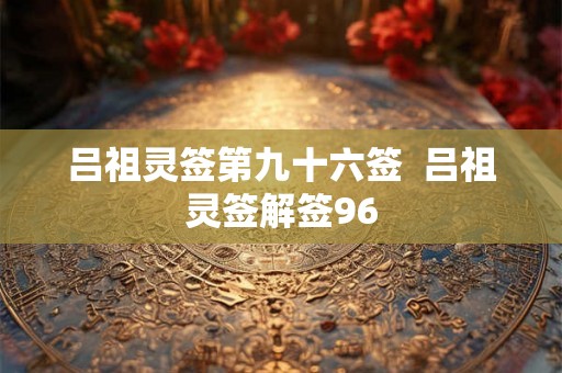 吕祖灵签第九十六签  吕祖灵签解签96