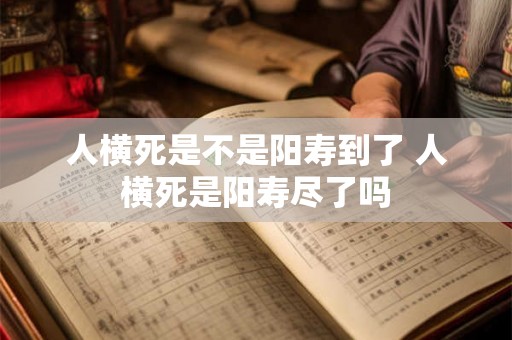 人横死是不是阳寿到了 人横死是阳寿尽了吗