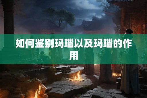 如何鉴别玛瑙以及玛瑙的作用