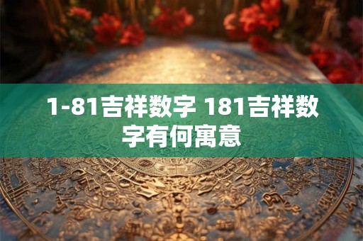 1-81吉祥数字 181吉祥数字有何寓意