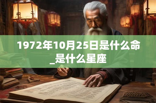1972年10月25日是什么命_是什么星座
