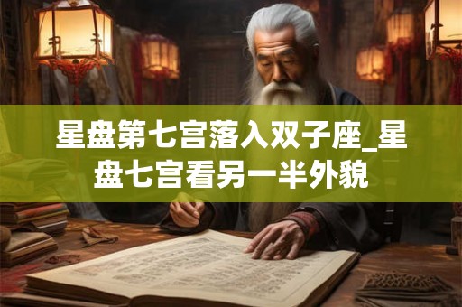 星盘第七宫落入双子座_星盘七宫看另一半外貌