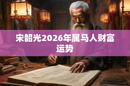 宋韶光2026年属马人财富运势