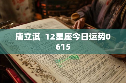 唐立淇  12星座今日运势0615