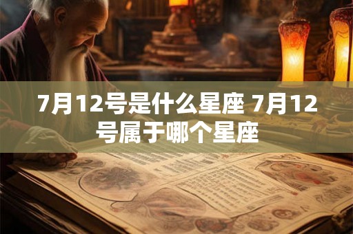 7月12号是什么星座 7月12号属于哪个星座 7月12号是什么星座 7月12号属于哪个星座