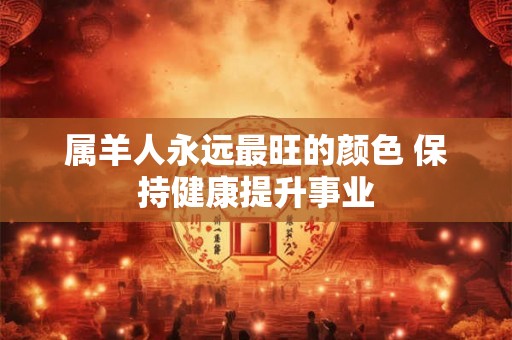 属羊人永远最旺的颜色 保持健康提升事业