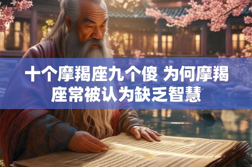 十个摩羯座九个傻 为何摩羯座常被认为缺乏智慧