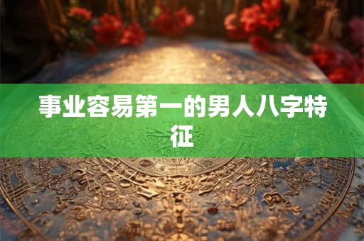 事业容易第一的男人八字特征