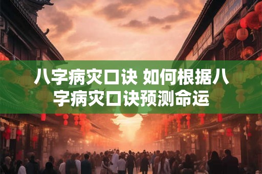 八字病灾口诀 如何根据八字病灾口诀预测命运