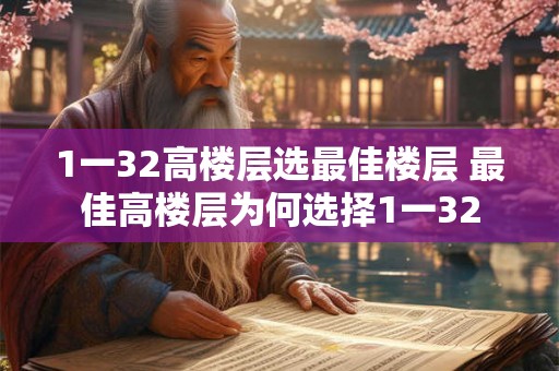 1一32高楼层选最佳楼层 最佳高楼层为何选择1一32 1一32高楼层选最佳楼层 最佳高楼层为何选择1一32