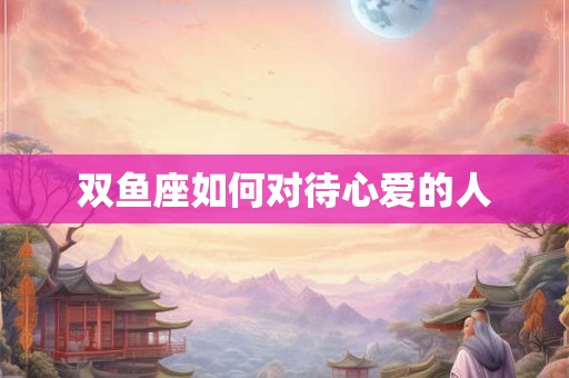 双鱼座如何对待心爱的人