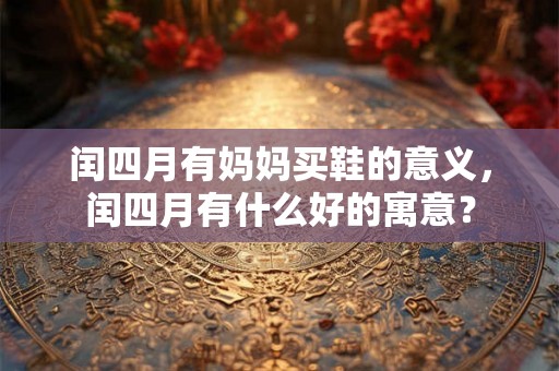 闰四月有妈妈买鞋的意义，闰四月有什么好的寓意？