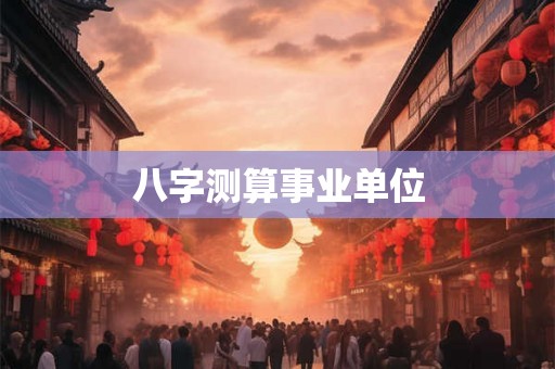 八字测算事业单位 八字测算事业单位