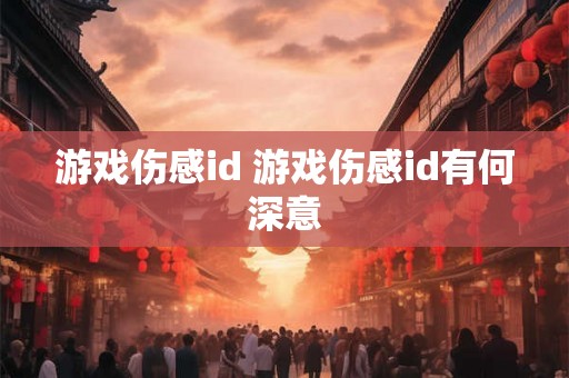 游戏伤感id 游戏伤感id有何深意