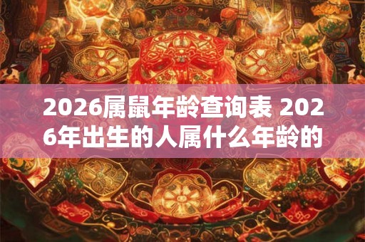 2026属鼠年龄查询表 2026年出生的人属什么年龄的鼠