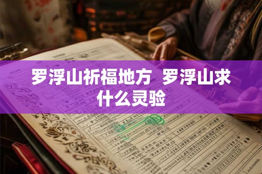 罗浮山祈福地方  罗浮山求什么灵验