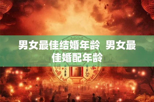 男女最佳结婚年龄 男女最佳婚配年龄 男女最佳结婚年龄 男女最佳婚配年龄