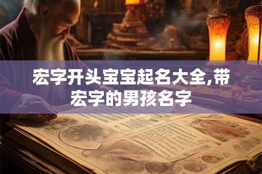 宏字开头宝宝起名大全,带宏字的男孩名字