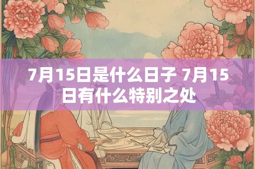7月15日是什么日子 7月15日有什么特别之处
