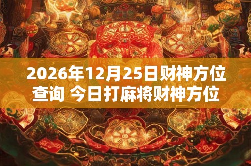 2026年12月25日财神方位查询 今日打麻将财神方位一览表 2026年12月25日财神方位查询 今日打麻将财神方位一览表