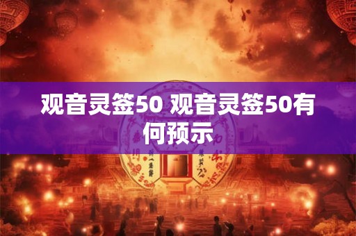 观音灵签50 观音灵签50有何预示