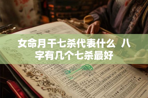 女命月干七杀代表什么  八字有几个七杀最好