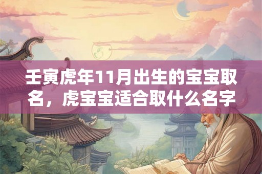 壬寅虎年11月出生的宝宝取名，虎宝宝适合取什么名字