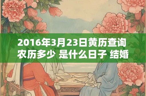 2016年3月23日黄历查询 农历多少 是什么日子 结婚吉时