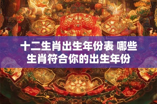 十二生肖出生年份表 哪些生肖符合你的出生年份