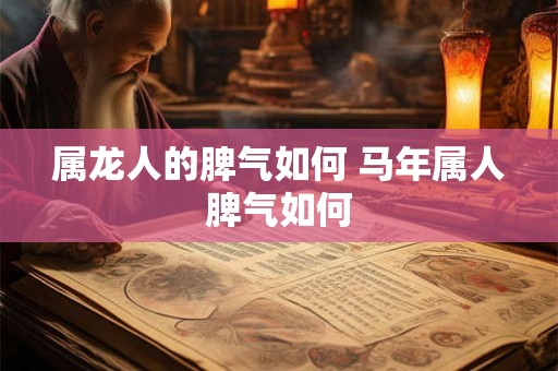 属龙人的脾气如何 马年属人脾气如何 属龙人的脾气如何 马年属人脾气如何