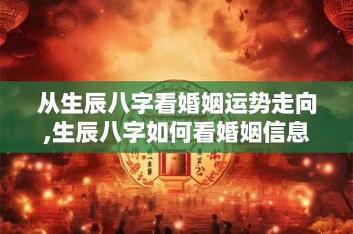 从生辰八字看婚姻运势走向,生辰八字如何看婚姻信息？