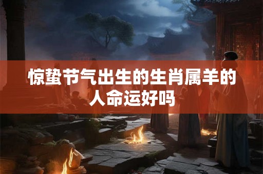 惊蛰节气出生的生肖属羊的人命运好吗