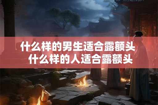 什么样的男生适合露额头  什么样的人适合露额头