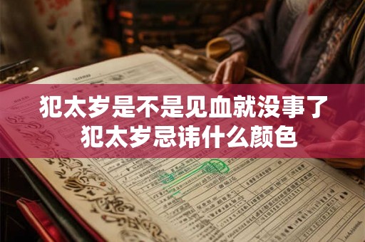 犯太岁是不是见血就没事了  犯太岁忌讳什么颜色